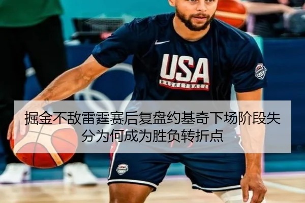 掘金不敌雷霆赛后复盘约基奇下场阶段失分为何成为胜负转折点