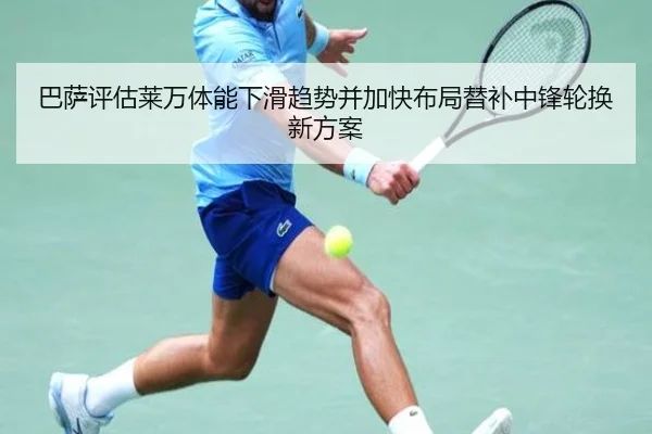 巴萨评估莱万体能下滑趋势并加快布局替补中锋轮换新方案