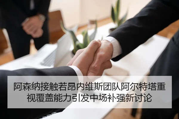 阿森纳接触若昂内维斯团队阿尔特塔重视覆盖能力引发中场补强新讨论